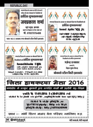 36
ÚUæCþUèØçãU‹Îè×æçâ·¤Âç˜æ·¤æÁÙßÚUèUU w®v{
ÕðÅUè Õ¿æ¥æð, ÕðÅUè ÂÉ¸Uæ¥æð
REPUBLIC DAY
»‡æÌ´˜æ çÎßâ ·ð¤ ¥ßâÚU ÂÚU Õæð·¤æÚUæð çÁÜð ·ð¤
çÙßæçâØæð´ ·¤æð ãUæçÎü·¤ àæéÖ·¤æ×Ùæ°´
fuosnd&fouksn lkSjHk
vukFk ,oa fujkfJr cPpksa ds iquokZl gsrq
lefiZr lkekftd dk;ZdrkZ ,oa lglfpo
¼efgyk tuLokLF; f'k'kq dY;k.k dsUnz]
csdkjks LVhy flVh >kj[k.M½
»‡æÌ´˜æ çÎßâ ·ð¤ ¥ßâÚU ÂÚU Õæð·¤æÚUæð çÁÜð ·ð¤ çÙßæçâØæð´ ·¤æð
ãUæçÎü·¤ àæéÖ·¤æ×Ùæ°´
fuosnd &pUnz 'ks[kj jk;
iwoZ tkW;UV lsdjsVjh Hkkjrh;
;qok eksjpk] cksdkjks LVhy
flVh >kj[k.M
»‡æÌ´˜æ çÎßâ ·ð¤ ¥ßâÚU ÂÚU Õæð·¤æÚUæð çÁÜð ·ð¤
çÙßæçâØæð´ ·¤æð ãUæçÎü·¤ àæéÖ·¤æ×Ùæ°´
»Áð‹Îý ÚUˆÙæ·¤ÚU
¥·¤æ©´UÅð´UÅU
ÙðãUM¤ Øéßæ ·ð¤‹Îý
Õæð·¤æÚUæð SÅUèÜ çâÅUè ÛææÚU¹´ÇU
»‡æÌ´˜æçÎßâ·ð¤¥ßâÚUÂÚUÕðÅUèãñUÌæð·¤ÜãñU
ÂçÚUßæÚU·¤è¥æðÚUâðÕæð·¤æÚUæð·ð¤ çÙßæçâØæð´·¤æð
ãUæçÎü·¤ àæéÖ·¤æ×Ùæ°´
ÂÌæÑ v®w/2 ¥æÁæÎ Ù»ÚU Õæð·¤æÚUæð SÅUèÜ çâÅUè ÛææÚU¹´ÇU
ÁØÂý·¤æàæ àæ×æü
ŽØêÚUæð Âý×é¹, ÛææÚU¹´ÇU
¹ÕÚUæð´ °ß´ çß™ææÂÙ ·ð¤ çÜ° â´Â·ü¤ ·¤ÚÔ´U
×æð. ®|}z|®|{y}}
ftyk gkFkdj?kk esyk 2016
ee//;;iizznnss''kk ddss mmRRdd``""VV ccqquuddjjkkssaa }}kkjjkk mmRRiikkffnnrr ooLL==kkssaa ddhh iizznn''kkZZuuhh llgg&&ffooddzz;;
LFkku %& xka/kh f'kYi cktkj esyk ifjlj Xokfy;j e-iiz-
vof/k %& 11-01-2016 ls 30-01-2016 rd
vk;kstd %& lar jfonkl e-iz- gLrf'kYi ,oa gkFkdj?kk fodkl fuxe esyk ifjlj Xokfy;j
izk;kstd %& vk;qDr gkFkdj?kk ,oa
¼gLrf'kYi½ lapkyuky; Hkksiky e-iz- ¼ftyk
gkFkdj?kk dk;kZy; Xokfy;j½ 0751&2429640
 