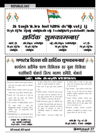 ÕðÅUè Õ¿æ¥æð, ÕðÅUè ÂÉ¸Uæ¥æð 37
ÁÙßÚUèUU w®v{ÚUæCþUèØçãU‹Îè×æçâ·¤Âç˜æ·¤æ
REPUBLIC DAY
»‡æÌ´˜æ çÎßâ ·¤è ãUæçÎü·¤ àæéÖ·¤æ×Ùæ°´
dk;kZy; vlSfud 'kY; fpfdRld lg eq[; fpfdRlk
inkf/kdkjh cksdkjks ftyk LokLF; lfefr] cksdkjks
*vkj-lh-,p- dk;Zdze vUrxZr 23515 laLFkkxr
izlo gqvk rFkk 34947 cPpksa dk izfrj{k.k
fd;k x;kA
*ifjokj fu;kstu dk;Zdze vUrxZr 335 iq:"k
ulcanh rFkk 3152 efgyk ca/;kdj.k gqvkA
* vlk?; jksx &o"kZ 2015&16 esa dqy 86
vlk?; jksxh dks bZykt gsrq lgk;rk
vuqnku Lohd`r fd;k x;kA
* lnj vLirky] esa OPD-52483] bejt-
salh& 2620] bUMksj & 1659 rFkk
Diagnostic centre esa X-ray- 2412,
USG- 1444 ,oa ECG-481 jksxh
ykHkkfUor gq,A
* PCPNDT-dqy 52 vYVªklksuksxzkQh lsUVj
dk fuca/ku fd;k x;k gS tgka fyax fu/kkZj.k
ij iw.kZr% ikcanh yxk nh x;h gSA f'kdk;r
feyus ij dkuwuh dk;Zokgh dh tk;sxhA
* eerk okgu ls dqy 2762 ejht ykHkkfUor
gq,A
* eysfj;k dk;Zdze& ftykUrxZr dqy 217156
Toj vdzkUr jskxh dk tkapksijkUr ik;s x;s
dqy 5088 /kukRed jksxh dk mipkj fd;k
x;kA eysfj;k ls dksbZ e`R;q ugha gqbZ gSA
* IAP ;kstukUrxZr >qejk ,oa ifj{ks=h; {ks=
esa eysfj;k fu;a=.kkFkZ fo'ks"k dk;Z ;kstuk ds
rgr 650 nok;qDr ePNjnkuh dk forj.k
,oa >qejk ds vklikl ds {ks=ks esa
eysfj;ksjks/kh nokbZ;ksa dk fNM+dko fd;k
x;kA
* ;{ek dk;Zdze & o"kZ 2015 esa okf"kZd y{;
ds fo:) ftys esa Vh-ch- ds dqy 1667
ejht ik;s x;s ftudk bykt DOT'S iz.kkyh
ls dh tk jgh gSA
*dq"B dk;Zdze & dq"B dk;Zdze vUrxZr ftys
esa dq"B ds 134 u;s jksxh ik;s x;s ftudh
fpfdRlk lEcfU/kr leqnkf;d LokLF; dsUnz
esa dh tk jgh gSA
* va/kkiu fu;a=.k dk;Zdze vUrxZr dqy
okf"kZd y{; ds fo:) 2905 eksfr;kfcUn
vkWijs'ku fd;k x;k ,oa dqy 40857 cPpksa
dk us= tkap fd;k x;kA
*,u-lh-Mh- dk;Zdze vUrxZr ,u-lh-Mh-
Dyhfud esa Mk;fcfVt ,oa jDrpki ds dqy
28726 ejhtks dh tkap dh x;hA
LokLF; foHkkx dh miyfC/k ¼o"kZ 2015&16½
mik;qDr lg v/;{k
ftyk LokLF; lfefr cksdkjks
vlSfud 'kY; fpfdRld lg
eq[; fpfdRlk inkf/kdkjh
ftyk LokLF; lfefr] cksdkjks
26 tuojh ¼x.kra= fnol½ 2016 ds 'kqHk volj ij
ftyk ifj"kn ifjokj cksdkjks dh vksj ls cksdkjks ftys ds fuokfl;ksa dks
gkfnZd 'kqHkdkeuk,a
mik/;{k dk;Zikyu vf/kdkjh eq[;dk;Zikyu inkf/kdkjh v/;{k
ftyk ifj"kn ftyk ifj"kn ftyk ifj"kn ftyk ifj"kn
cksdkjks cksdkjks cksdkjks cksdkjks
 