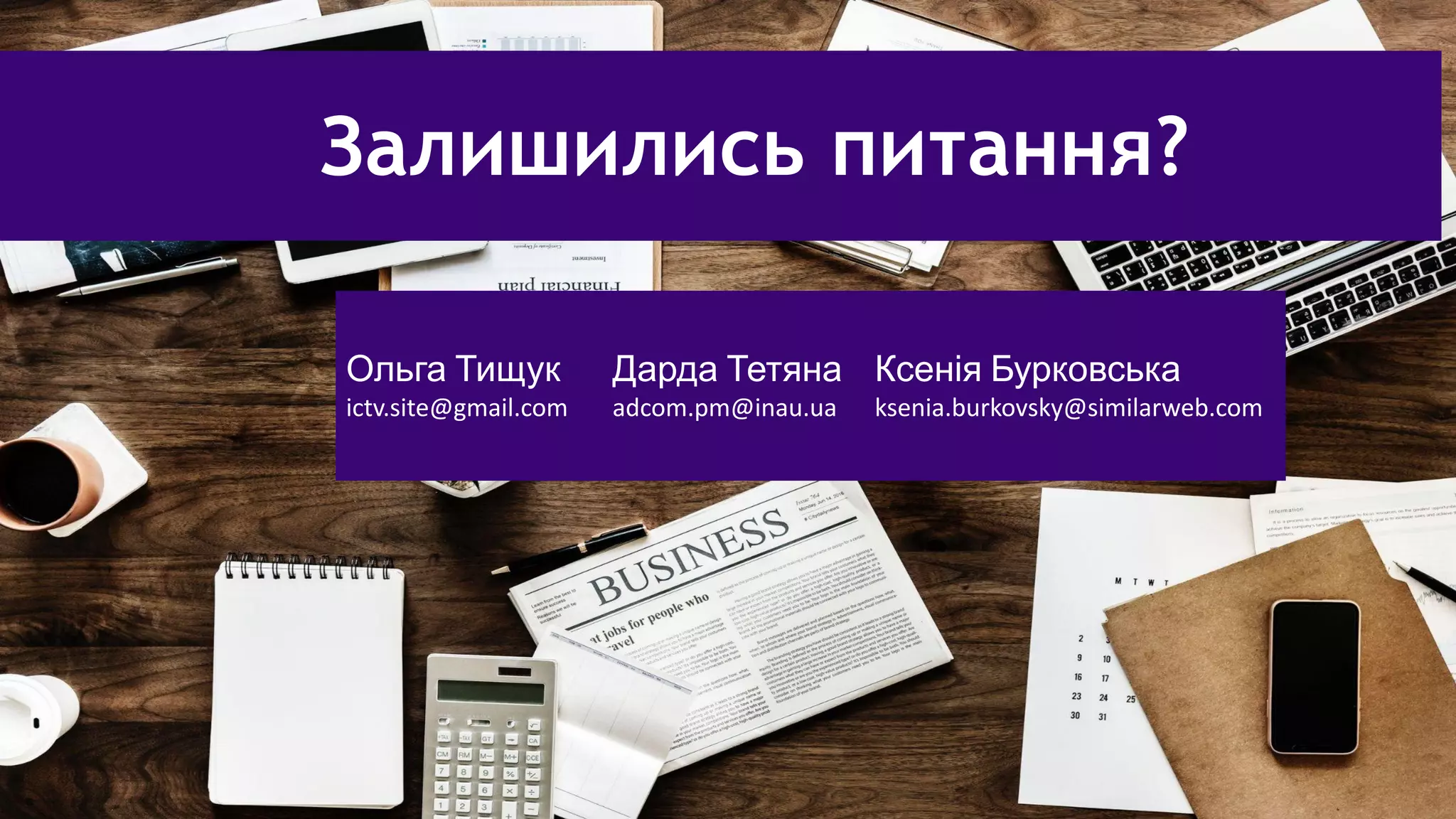 4
Залишились питання?
Ольга Тищук
ictv.site@gmail.com
Дарда Тетяна
adcom.pm@inau.ua
Ксенія Бурковська
ksenia.burkovsky@similarweb.com
 