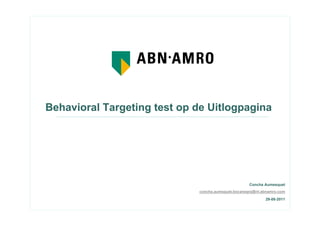 Concha Aumesquet
concha.aumsquet.bocanegra@nl.abnamro.com
29-08-2011
Behavioral Targeting test op de Uitlogpagina
 