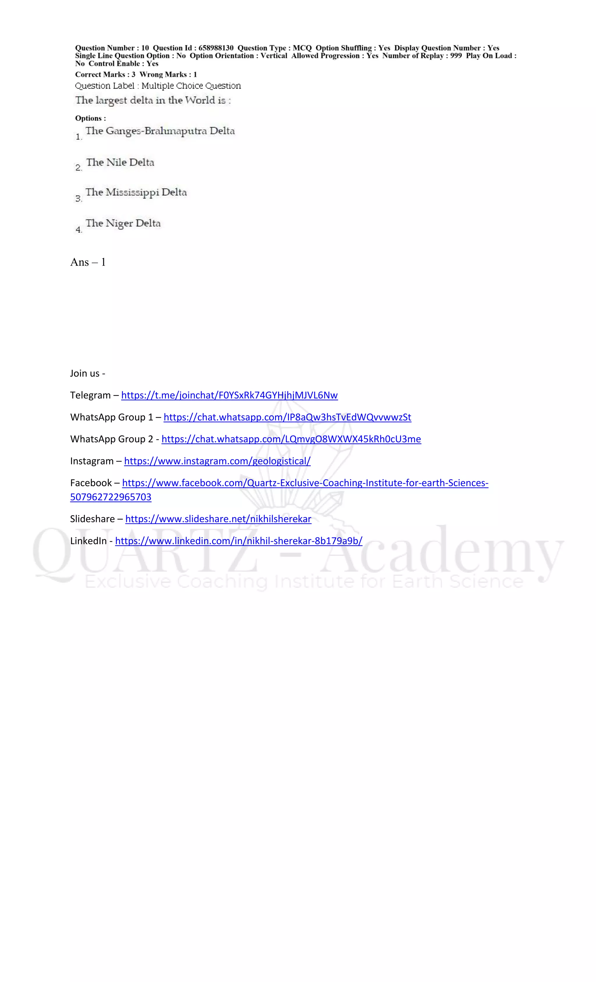 Ans – 1
Join us -
Telegram – https://t.me/joinchat/F0YSxRk74GYHjhjMJVL6Nw
WhatsApp Group 1 – https://chat.whatsapp.com/IP8aQw3hsTvEdWQvvwwzSt
WhatsApp Group 2 - https://chat.whatsapp.com/LQmvgO8WXWX45kRh0cU3me
Instagram – https://www.instagram.com/geologistical/
Facebook – https://www.facebook.com/Quartz-Exclusive-Coaching-Institute-for-earth-Sciences-
507962722965703
Slideshare – https://www.slideshare.net/nikhilsherekar
LinkedIn - https://www.linkedin.com/in/nikhil-sherekar-8b179a9b/
 