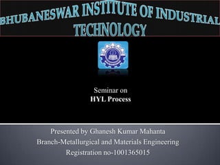 Seminar on
HYL Process

Presented by Ghanesh Kumar Mahanta
Branch-Metallurgical and Materials Engineering
Registration no-1001365015

 