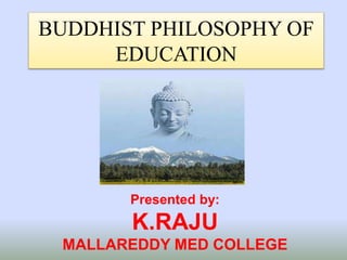 BUDDHIST PHILOSOPHY OF
EDUCATION
Presented by:
K.RAJU
MALLAREDDY MED COLLEGE
 