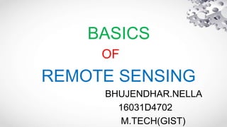 BASICS
OF
REMOTE SENSING
BHUJENDHAR.NELLA
16031D4702
M.TECH(GIST)
 
