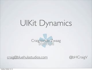 UIKit Dynamics
Craig VanderZwaag

craig@bluehulastudios.com
Tuesday, October 15, 13

@bHCraigV

 