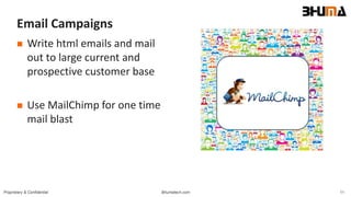 Bhumatech.com 11Proprietary & Confidential
Email Campaigns
 Write html emails and mail
out to large current and
prospective customer base
 Use MailChimp for one time
mail blast
 