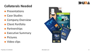 Bhumatech.com 13Proprietary & Confidential
Collaterals Needed
 Presentations
 Case Studies
 Company Overview
 Client Portfolio
 Partnerships
 Executive Summary
 Pictures
 Video clips
 