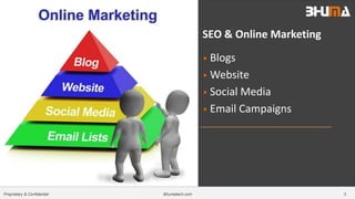 Bhumatech.com 3Proprietary & Confidential
SEO & Online Marketing
 Blogs
 Website
 Social Media
 Email Campaigns
 