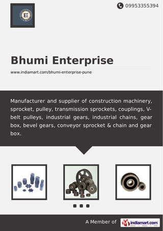 09953355394
A Member of
Bhumi Enterprise
www.indiamart.com/bhumi-enterprise-pune
Manufacturer and supplier of construction machinery,
sprocket, pulley, transmission sprockets, couplings, V-
belt pulleys, industrial gears, industrial chains, gear
box, bevel gears, conveyor sprocket & chain and gear
box.
 