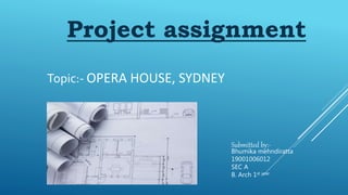 Project assignment
Submitted by:-
Bhumika mehndiratta
19001006012
SEC A
B. Arch 1st year
Topic:- OPERA HOUSE, SYDNEY
 