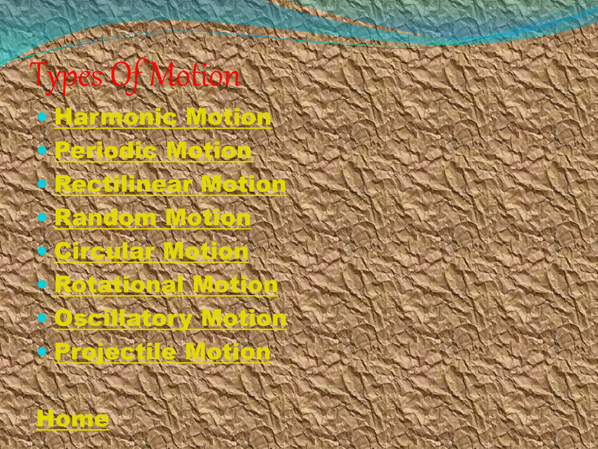 Types Of Motion
 Harmonic Motion
 Periodic Motion
 Rectilinear Motion
 Random Motion
 Circular Motion
 Rotational Motion
 Oscillatory Motion
 Projectile Motion
Home
 