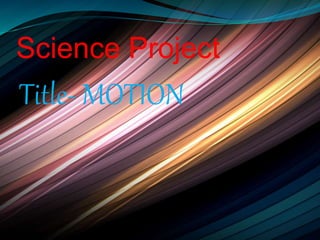 Science Project
Title- MOTION
 