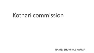 NAME: BHUMIKA SHARMA
Kothari commission
 