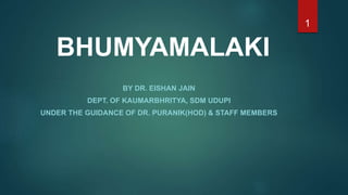 BHUMYAMALAKI
BY DR. EISHAN JAIN
DEPT. OF KAUMARBHRITYA, SDM UDUPI
UNDER THE GUIDANCE OF DR. PURANIK(HOD) & STAFF MEMBERS
1
 