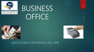 BUSINESS
OFFICE
NEW STUDENT ORIENTATION, FALL 2018
1
 