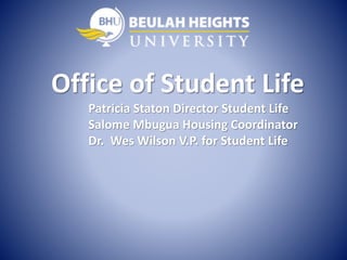 Office of Student Life
Patricia Staton Director Student Life
Salome Mbugua Housing Coordinator
Dr. Wes Wilson V.P. for Student Life
 