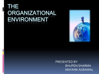 The Organizational Environment PRESENTED BY                BHUPEN SHARMA                MAYANK AGRAWAL 