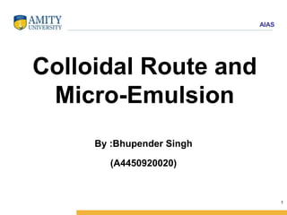 AIAS
Colloidal Route and
Micro-Emulsion
By :Bhupender Singh
(A4450920020)
1
 