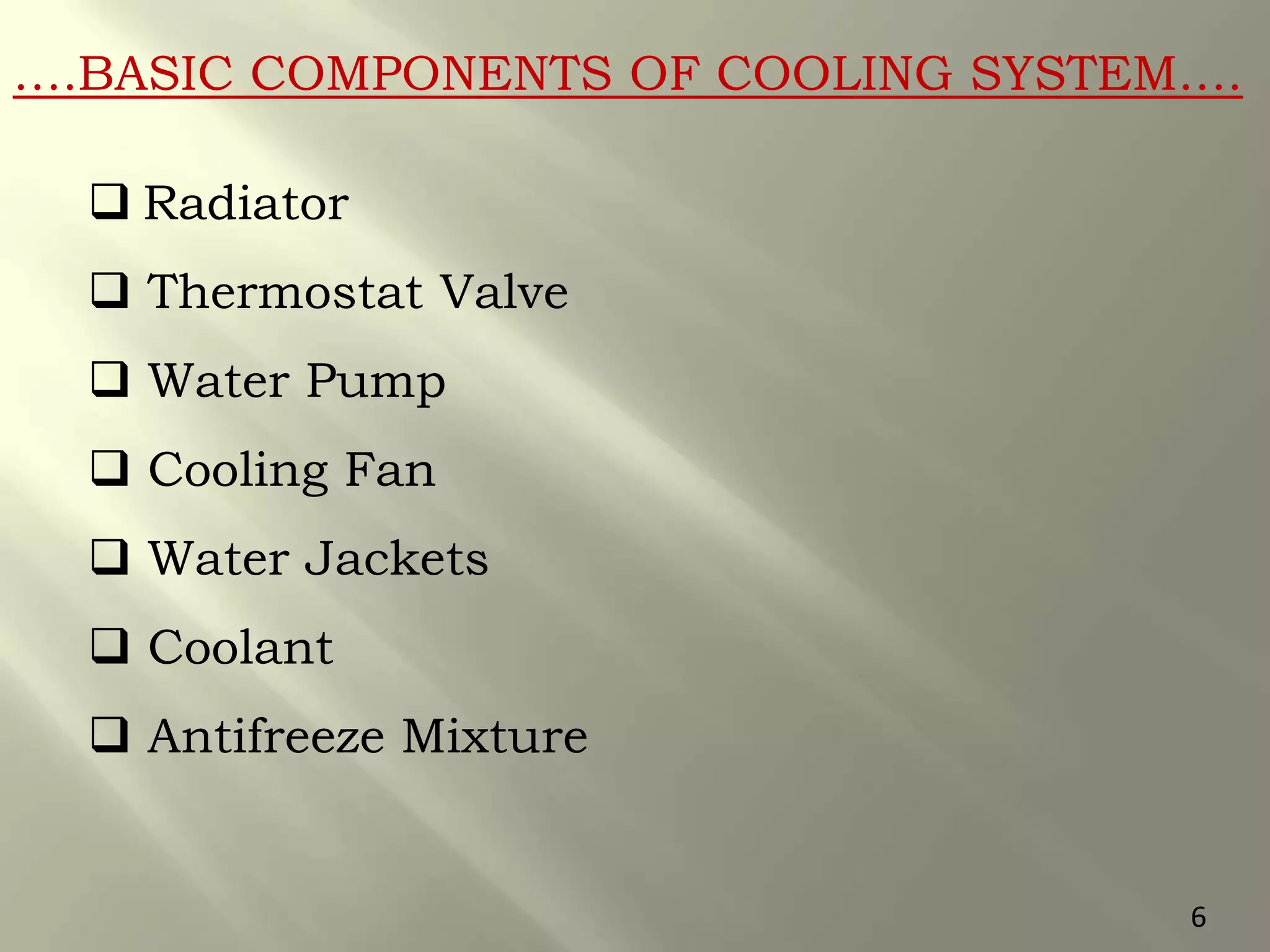….BASIC COMPONENTS OF COOLING SYSTEM….
 Radiator
 Thermostat Valve
 Water Pump
 Cooling Fan
 Water Jackets
 Coolant
 Antifreeze Mixture
6
 
