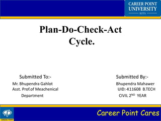 Career Point Cares
Plan-Do-Check-Act
Cycle.
Submitted To:- Submitted By:-
Mr. Bhupendra Gahlot Bhupendra Mahawer
Asst. Prof.of Meachenical UID:-K11608 B.TECH
Department CIVIL 2ND YEAR
 