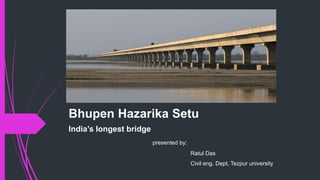 Bhupen Hazarika Setu
India’s longest bridge
presented by:
Ratul Das
Civil eng. Dept, Tezpur university
 