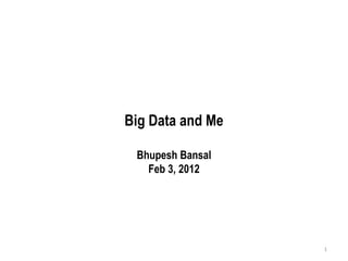 Big Data and Me Bhupesh Bansal Feb 3, 2012 