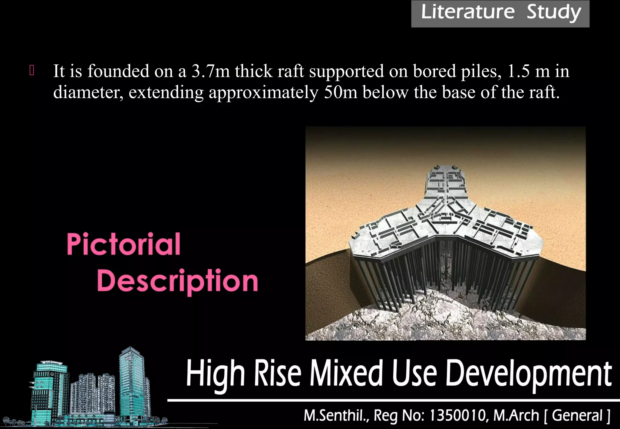  It is founded on a 3.7m thick raft supported on bored piles, 1.5 m in
diameter, extending approximately 50m below the base of the raft.
 