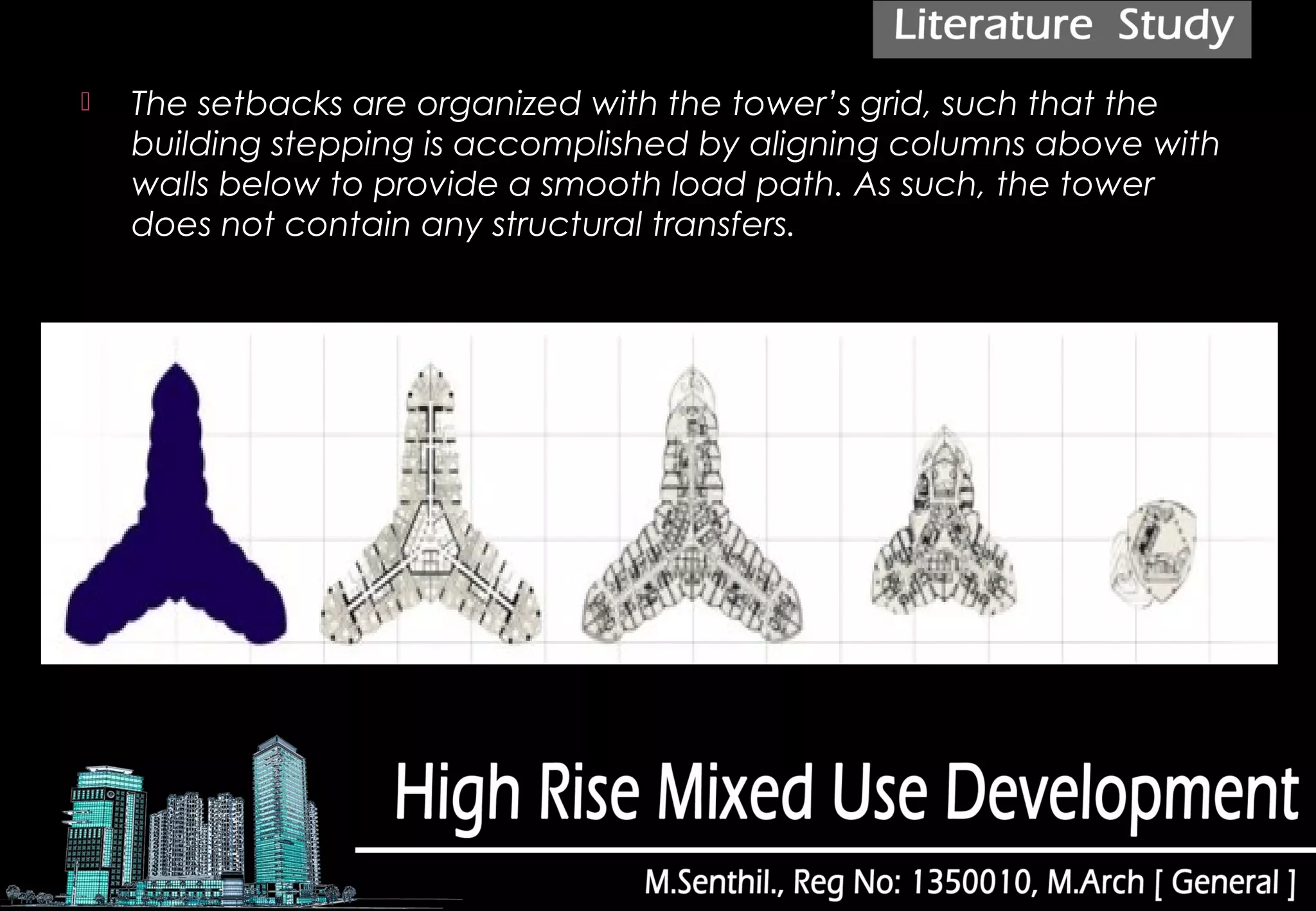  The setbacks are organized with the tower’s grid, such that the
building stepping is accomplished by aligning columns above with
walls below to provide a smooth load path. As such, the tower
does not contain any structural transfers.
 