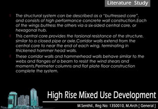  The structural system can be described as a “buttressed core”,
and consists of high performance concrete wall construction.Each
of the wings buttress the others via a six-sided central core, or
hexagonal hub. 
 This central core provides the torsional resistance of the structure,
similar to a closed pipe or axle.Corridor walls extend from the
central core to near the end of each wing, terminating in
thickened hammer head walls. 
 These corridor walls and hammerhead walls behave similar to the
webs and flanges of a beam to resist the wind shears and
moments.Perimeter columns and flat plate floor construction
complete the system.
 