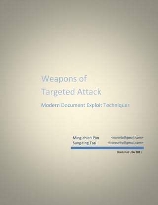 Weapons of
Targeted Attack
Modern Document Exploit Techniques

Ming-chieh Pan
Sung-ting Tsai

<naninb@gmail.com>
<ttsecurity@gmail.com>
Black Hat USA 2011

 