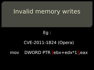 Invalid memory writes


              Eg :

      CVE-2011-1824 (Opera)

mov   DWORD PTR [ebx+edx*1],eax
 