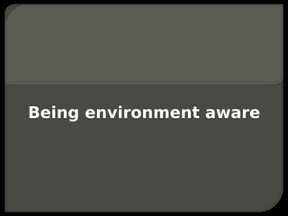 Being environment aware
 