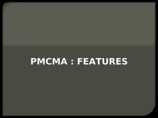 PMCMA : FEATURES
 