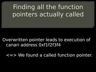 Finding all the function
    pointers actually called



Overwritten pointer leads to execution of
 canari address 0xf1f2f...