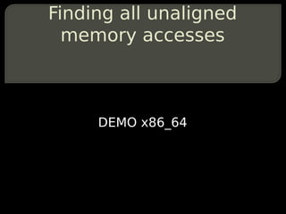 Finding all unaligned
  memory accesses



     DEMO x86_64
 
