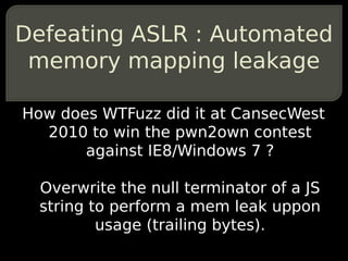 Defeating ASLR : Automated
 memory mapping leakage

How does WTFuzz did it at CansecWest
  2010 to win the pwn2own contest...