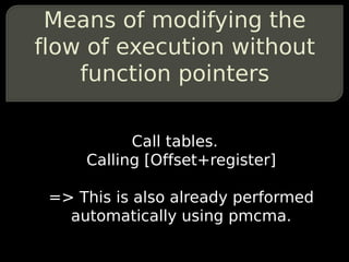 Means of modifying the
flow of execution without
    function pointers

           Call tables.
     Calling [Offset+regis...