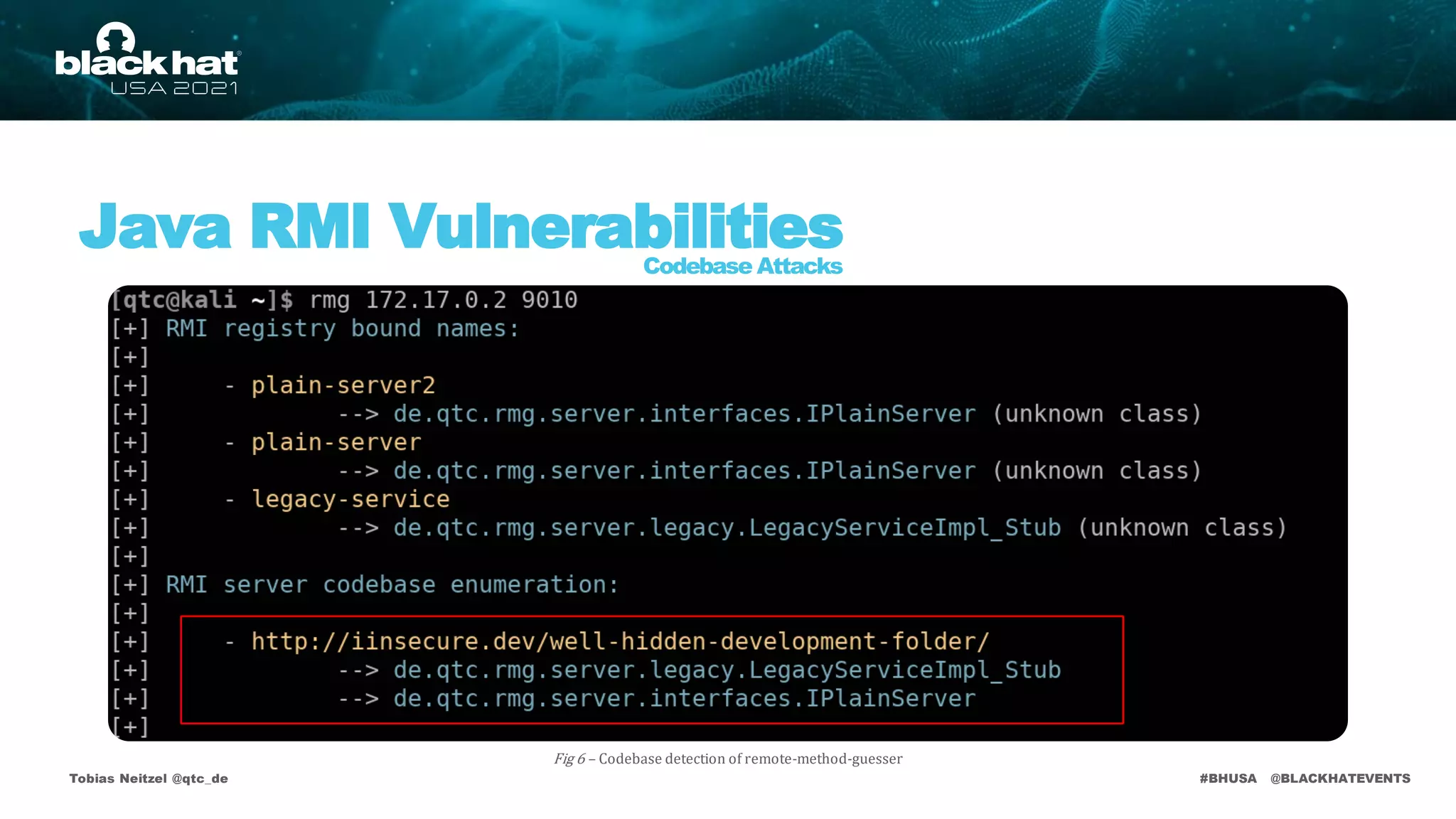 #BHUSA @BLACKHATEVENTS
Tobias Neitzel @qtc_de
Java RMI Vulnerabilities
Codebase Attacks
Fig 6 – Codebase detection of remote-method-guesser
 