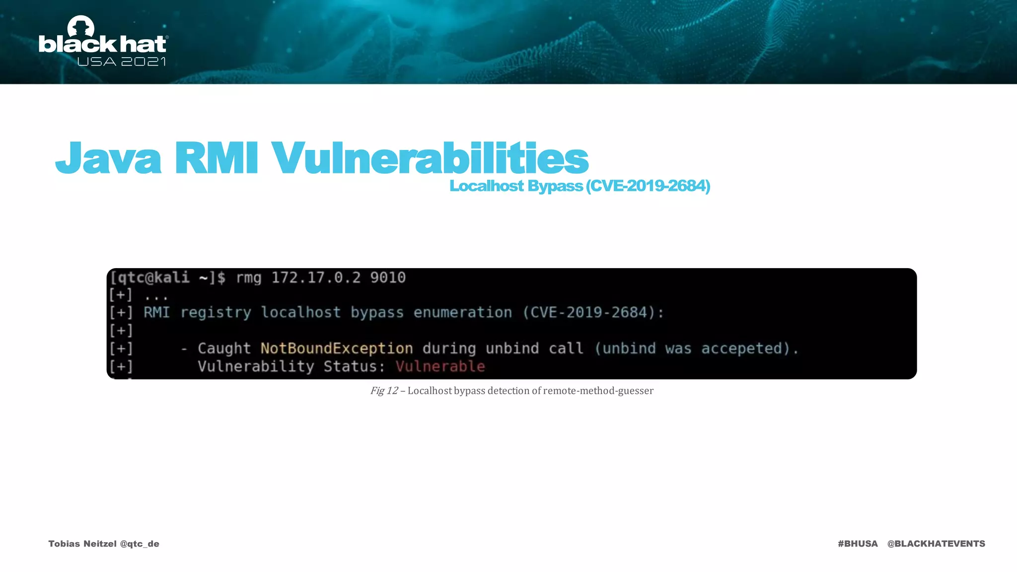 #BHUSA @BLACKHATEVENTS
Tobias Neitzel @qtc_de
Java RMI Vulnerabilities
Localhost Bypass(CVE-2019-2684)
Fig 12 – Localhost bypass detection of remote-method-guesser
 