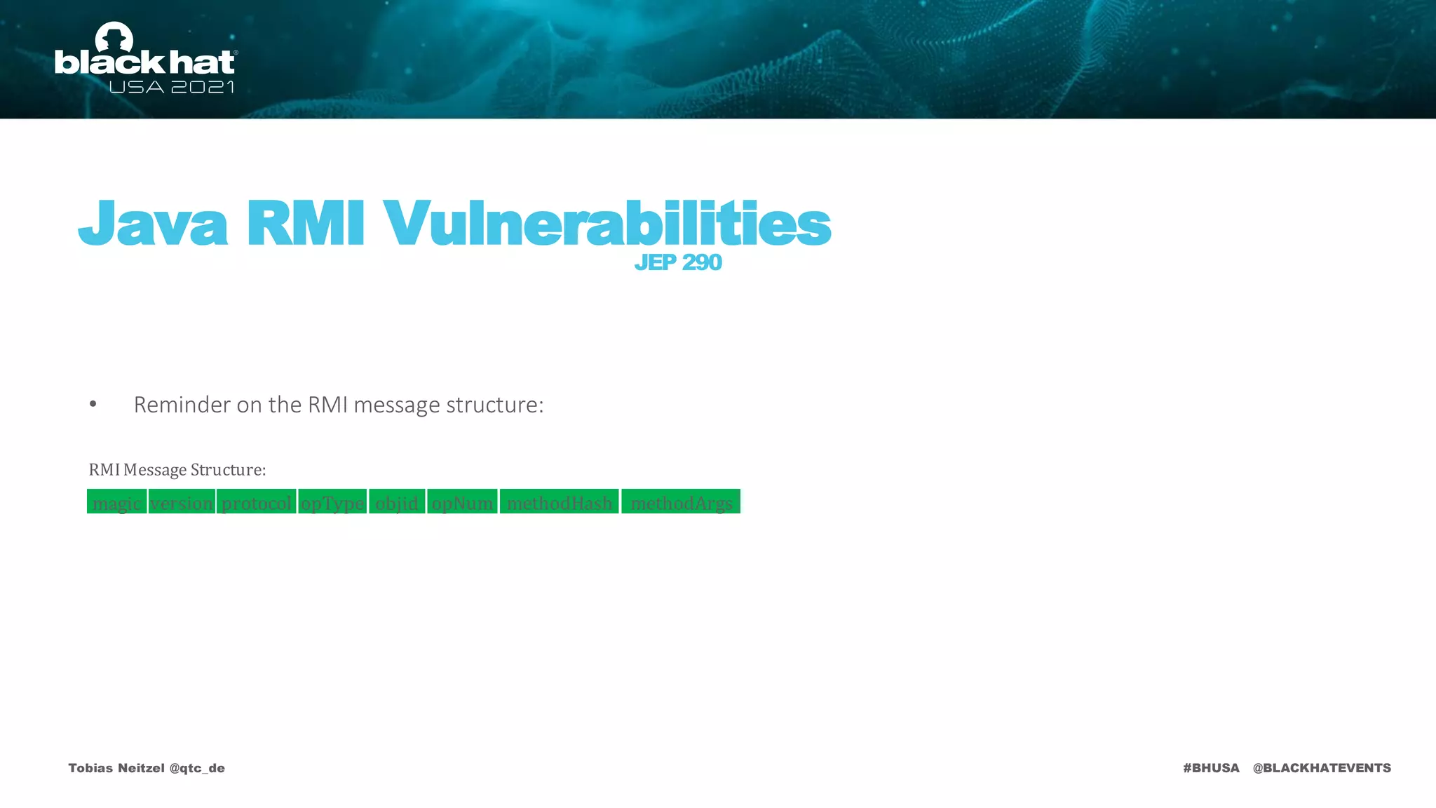 #BHUSA @BLACKHATEVENTS
• Reminder on the RMI message structure:
Tobias Neitzel @qtc_de
Java RMI Vulnerabilities
JEP 290
RMIMessage Structure:
magic version protocol opType objid opNum methodHash methodArgs
 