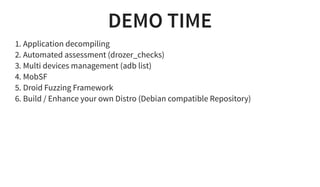 DEMO TIME
1. Application decompiling
2. Automated assessment (drozer_checks)
3. Multi devices management (adb list)
4. Mob...