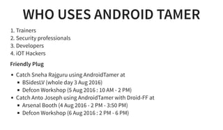 WHO USES ANDROID TAMER
1. Trainers
2. Security professionals
3. Developers
4. iOT Hackers
Friendly Plug
Catch Sneha Rajgur...