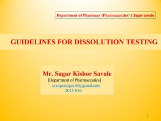 GUIDELINES FOR DISSOLUTION TESTING
1
•
Mr. Sagar Kishor Savale
[Department of Pharmaceutics]
avengersagar16@gmail.com
2015-016
Department of Pharmacy (Pharmaceutics) | Sagar savale
 