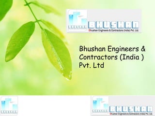 Bhushan Engineers &
Contractors (India )
Pvt. Ltd
 