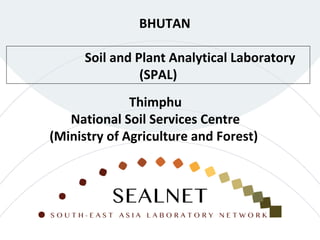 Soil and Plant Analytical Laboratory
(SPAL)
BHUTAN
Thimphu
National Soil Services Centre
(Ministry of Agriculture and Forest)
 