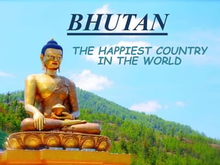 BHUTAN
THE HAPPIEST COUNTRY
IN THE WORLD
 
