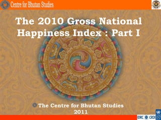 The 2010 Gross National
Happiness Index : Part I




    The Centre for Bhutan Studies
                2011
                                    .
 