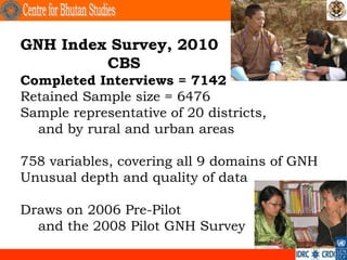 GNH Index Survey, 2010
         CBS
Completed Interviews = 7142
Retained Sample size = 6476
Sample representative of 20 di...