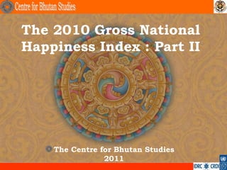 The 2010 Gross National
Happiness Index : Part II




    The Centre for Bhutan Studies
                2011
                                    .
 