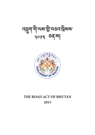 འབྲུག་གི་ལམ་གྱི་བཅའ་ཁྲིམས་
༢༠༡༣ ཅན་མ།
THE ROAD ACT OF BHUTAN
2013
 